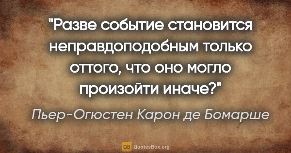 Пьер-Огюстен Карон де Бомарше цитата: "Разве событие становится неправдоподобным только оттого, что..."