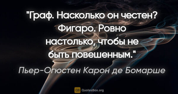 Пьер-Огюстен Карон де Бомарше цитата: "Граф. Насколько он честен?

Фигаро. Ровно настолько, чтобы не..."