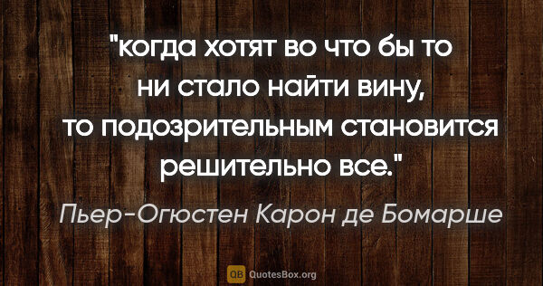 Пьер-Огюстен Карон де Бомарше цитата: "когда хотят во что бы то ни стало найти вину, то..."