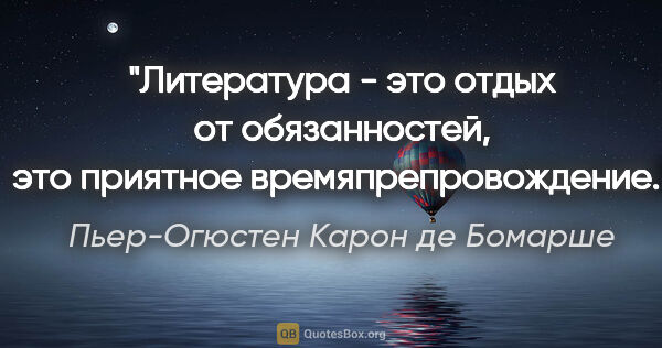 Пьер-Огюстен Карон де Бомарше цитата: "Литература - это отдых от обязанностей, это приятное..."