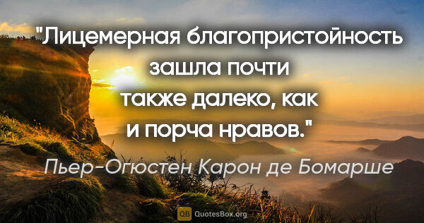 Пьер-Огюстен Карон де Бомарше цитата: "Лицемерная благопристойность зашла почти также далеко, как и..."