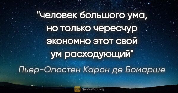 Пьер-Огюстен Карон де Бомарше цитата: "человек большого ума, но только чересчур экономно этот свой ум..."