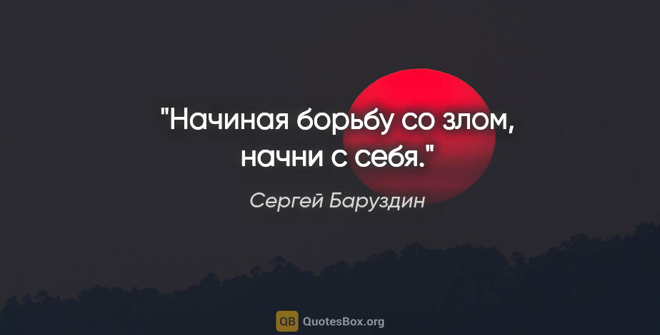 Сергей Баруздин цитата: "Начиная борьбу со злом, начни с себя."