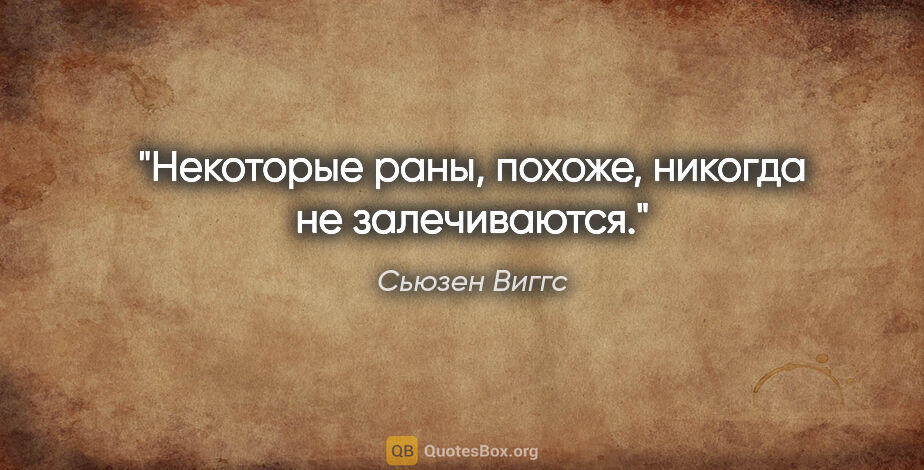 Сьюзен Виггс цитата: "Некоторые раны, похоже, никогда не залечиваются."