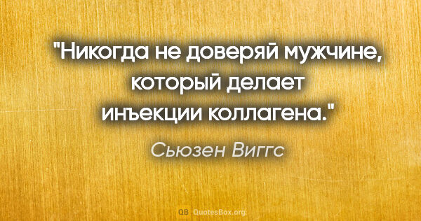 Сьюзен Виггс цитата: "Никогда не доверяй мужчине, который делает инъекции коллагена."