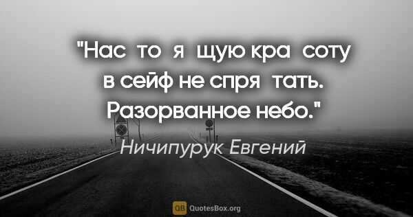 Ничипурук Евгений цитата: "Нас­то­я­щую кра­соту в сейф не спря­тать. Разорванное небо."