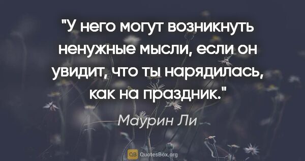 Маурин Ли цитата: "У него могут возникнуть ненужные мысли, если он увидит, что ты..."