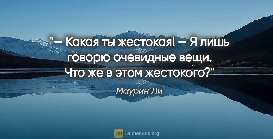 Маурин Ли цитата: "— Какая ты жестокая!

— Я лишь говорю очевидные вещи. Что же в..."