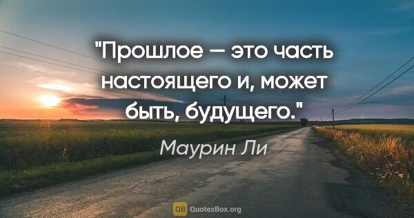 Маурин Ли цитата: "Прошлое — это часть настоящего и, может быть, будущего."