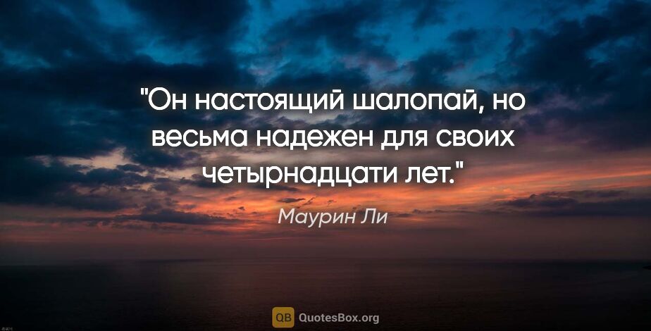 Маурин Ли цитата: "Он настоящий шалопай, но весьма надежен для своих четырнадцати..."