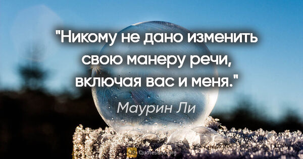 Маурин Ли цитата: "Никому не дано изменить свою манеру речи, включая вас и меня."