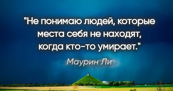 Маурин Ли цитата: "Не понимаю людей, которые места себя не находят, когда кто-то..."