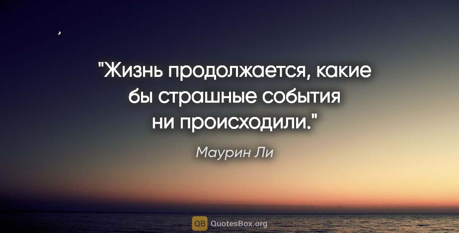 Маурин Ли цитата: "Жизнь продолжается, какие бы страшные события ни происходили."