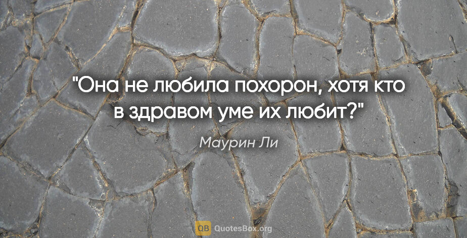 Маурин Ли цитата: "Она не любила похорон, хотя кто в здравом уме их любит?"