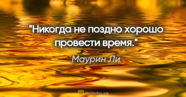Маурин Ли цитата: "Никогда не поздно хорошо провести время."
