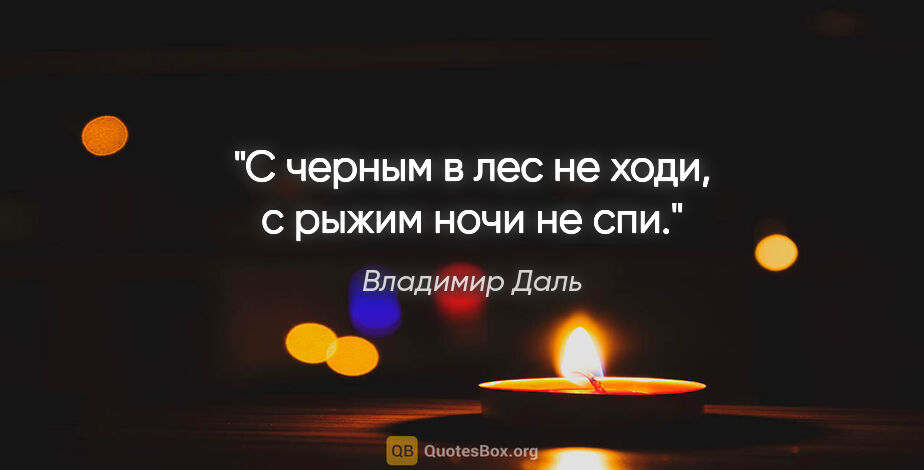 Владимир Даль цитата: "С черным в лес не ходи, с рыжим ночи не спи."
