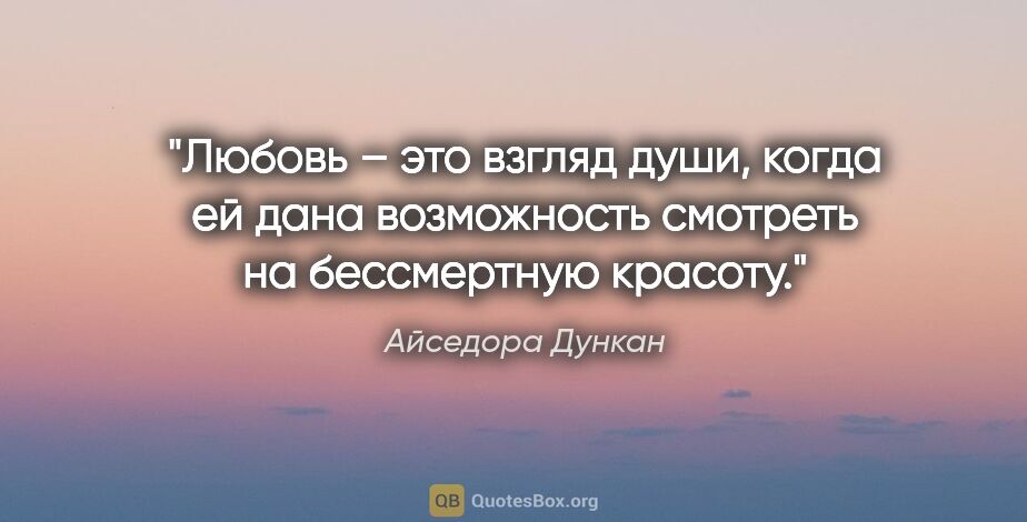 Айседора Дункан цитата: "Любовь – это взгляд души, когда ей дана возможность смотреть..."