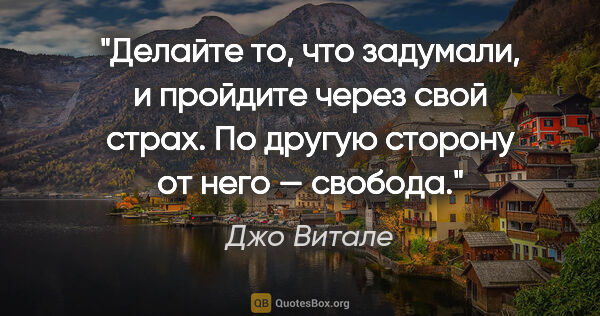 Джо Витале цитата: "Делайте то, что задумали, и пройдите через свой страх. По..."