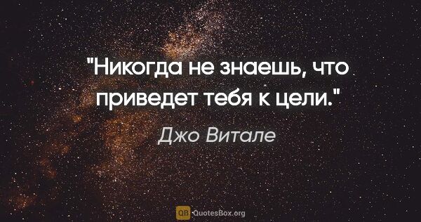 Джо Витале цитата: "Никогда не знаешь, что приведет тебя к цели."