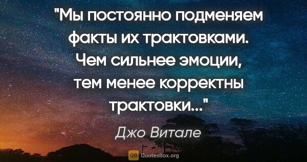 Джо Витале цитата: "Мы постоянно подменяем факты их трактовками. Чем сильнее..."