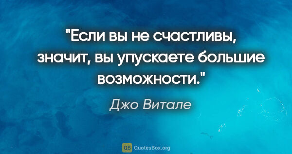 Джо Витале цитата: "Если вы не счастливы, значит, вы упускаете большие возможности."