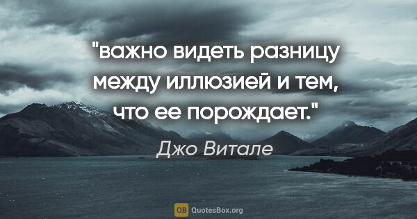 Джо Витале цитата: "важно видеть разницу между иллюзией и тем, что ее порождает."