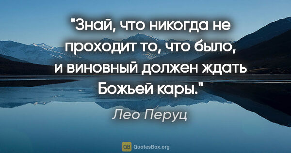 Лео Перуц цитата: "Знай, что никогда не проходит то, что было, и виновный должен..."