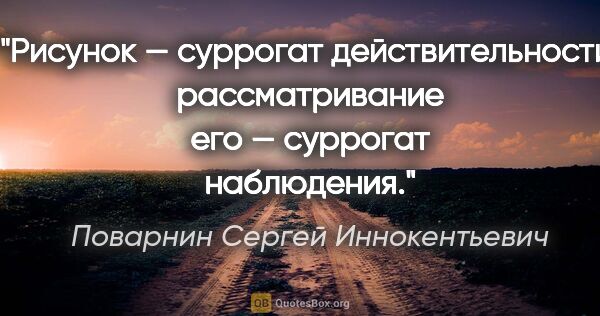 Поварнин Сергей Иннокентьевич цитата: "Рисунок — суррогат действительности; рассматривание его —..."