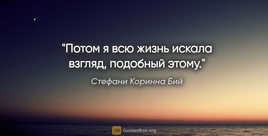 Стефани Коринна Бий цитата: "Потом я всю жизнь искала взгляд, подобный этому."