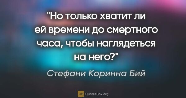 Стефани Коринна Бий цитата: "Но только хватит ли ей времени до смертного часа, чтобы..."