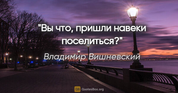 Владимир Вишневский цитата: "Вы что, пришли навеки поселиться?"