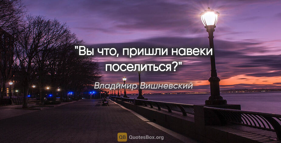 Владимир Вишневский цитата: "Вы что, пришли навеки поселиться?"