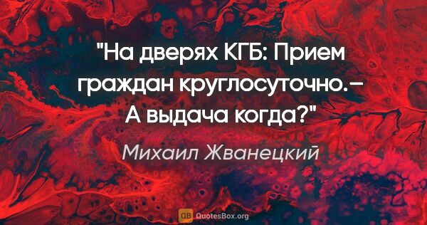 Михаил Жванецкий цитата: "На дверях КГБ: «Прием граждан круглосуточно».– А выдача когда?"