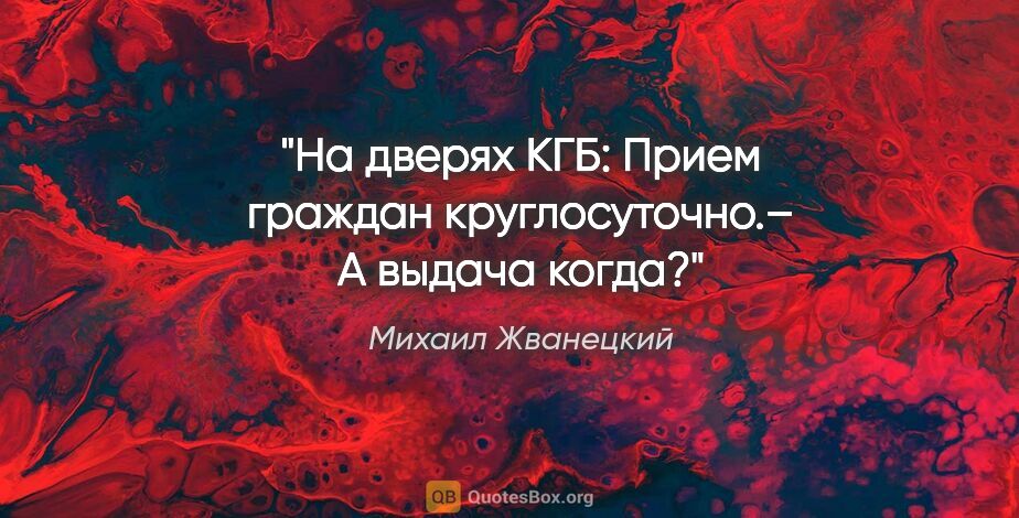 Михаил Жванецкий цитата: "На дверях КГБ: «Прием граждан круглосуточно».– А выдача когда?"