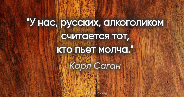 Карл Саган цитата: "У нас, русских, алкоголиком считается тот, кто пьет молча."