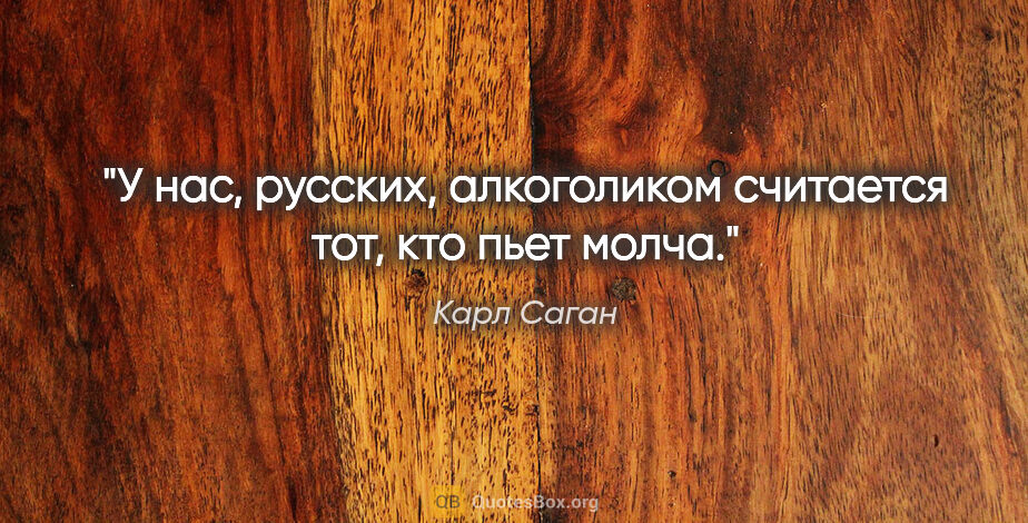 Карл Саган цитата: "У нас, русских, алкоголиком считается тот, кто пьет молча."