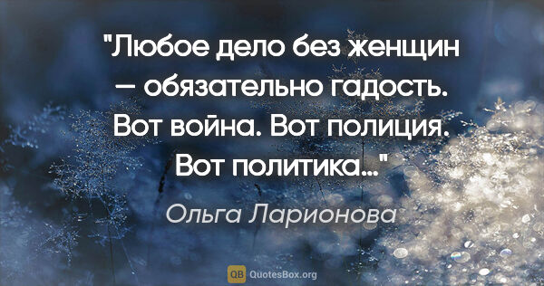 Ольга Ларионова цитата: "«Любое дело без женщин — обязательно гадость. Вот война. Вот..."