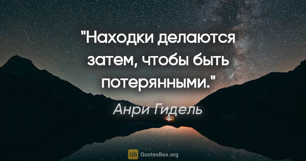 Анри Гидель цитата: "«Находки делаются затем, чтобы быть потерянными»."