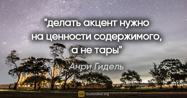 Анри Гидель цитата: "делать акцент нужно на ценности содержимого, а не тары"