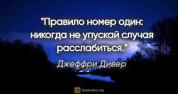 Джеффри Дивер цитата: "Правило номер один: никогда не упускай случая расслабиться."