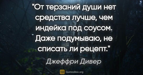 Джеффри Дивер цитата: "От терзаний души нет средства лучше, чем индейка под соусом...."