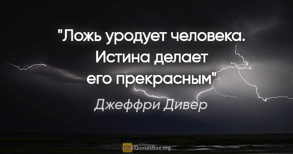 Джеффри Дивер цитата: "Ложь уродует человека. Истина делает его прекрасным"