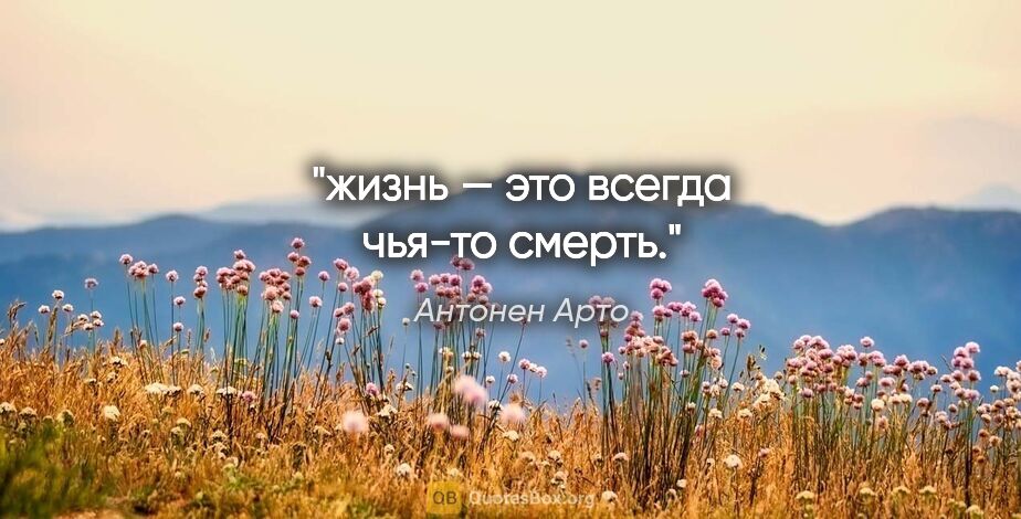 Антонен Арто цитата: "жизнь — это всегда чья-то смерть."