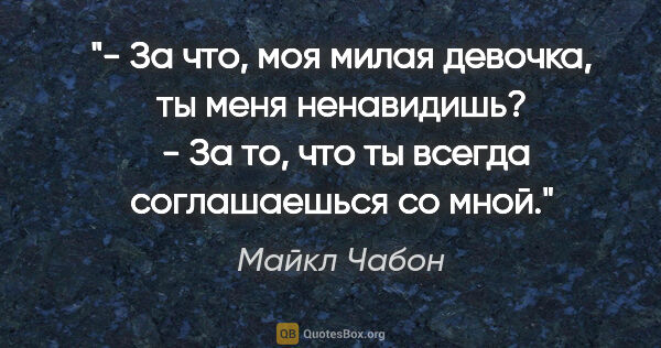 Майкл Чабон цитата: "- За что, моя милая девочка, ты меня ненавидишь? 

- За то,..."