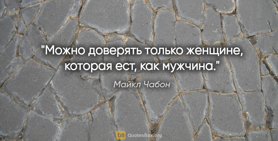 Майкл Чабон цитата: "Можно доверять только женщине, которая ест, как мужчина."