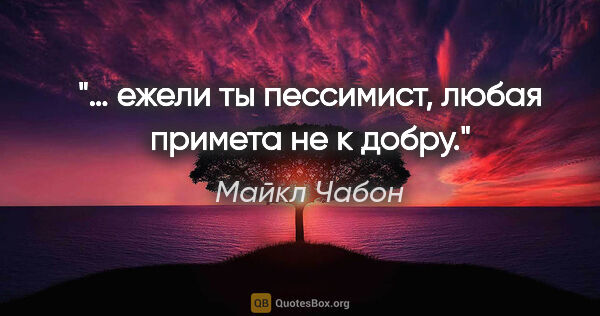 Майкл Чабон цитата: "… ежели ты пессимист, любая примета не к добру."