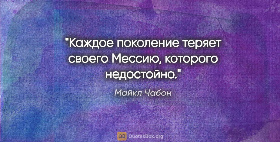 Майкл Чабон цитата: "Каждое поколение теряет своего Мессию, которого недостойно."