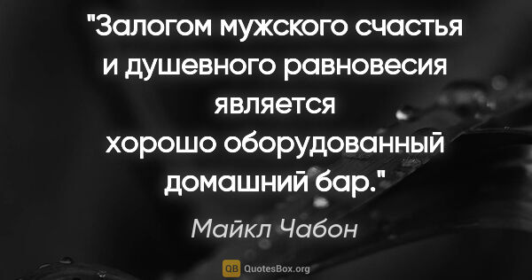 Майкл Чабон цитата: "Залогом мужского счастья и душевного равновесия является..."