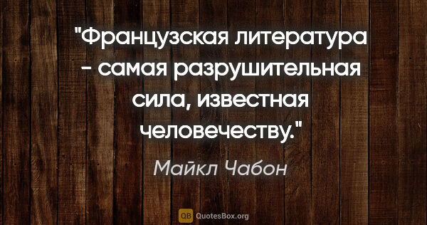 Майкл Чабон цитата: "Французская литература - самая разрушительная сила, известная..."