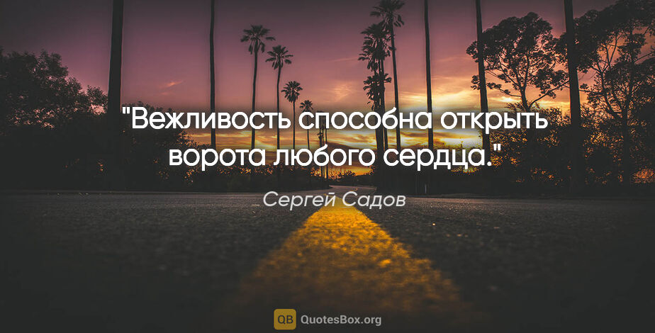Сергей Садов цитата: "Вежливость способна открыть ворота любого сердца."